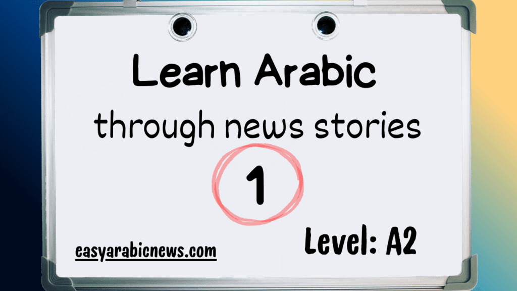 A white board with the words: Learn Arabic through news stories (1), level: A2 and in the left lower corner: easyarabicnews.com